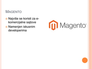 MAGENTO
 Najviše se koristi za e-
komercijalne sajtove
 Namenjen iskusnim
developerima
 