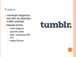 TUMBLR
 namenjen blogerima
koji žele da objavljuju
kratke sadržaje
 Najviše koristi:
 mikro-blogove
 poznate citate
 ...
