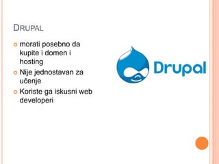 DRUPAL
 morati posebno da
kupite i domen i
hosting
 Nije jednostavan za
učenje
 Koriste ga iskusni web
developeri
 