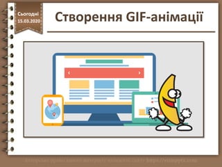 http://vsimppt.com.ua/
Сьогодні
15.03.2020 Створення GIF-анімації
 