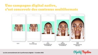 Les dix commandements de la performance digitale – 6 octobre 2021
Une campagne digital native,
c’est concevoir des contenus multiformats
 