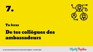 Les dix commandements de la performance digitale – 6 octobre 2021
7.
Tu feras
De tes collègues des
ambassadeurs
 