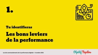 Les dix commandements de la performance digitale – 6 octobre 2021
1.
Tu identifieras
Les bons leviers
de la performance
 