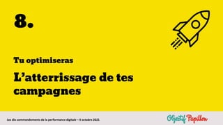 Les dix commandements de la performance digitale – 6 octobre 2021
8.
Tu optimiseras
L’atterrissage de tes
campagnes
 