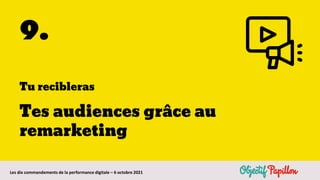 Les dix commandements de la performance digitale – 6 octobre 2021
9.
Tu recibleras
Tes audiences grâce au
remarketing
 