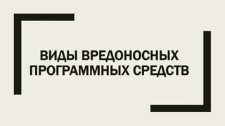 ВИДЫ ВРЕДОНОСНЫХ
ПРОГРАММНЫХ СРЕДСТВ
 