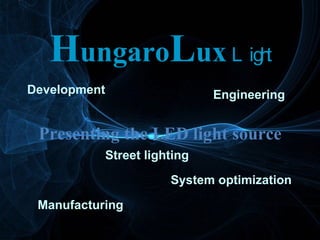 H ungaro L ux   Light Presenting the LED light source Development Engineering System optimization Street lighting Manufacturing 
