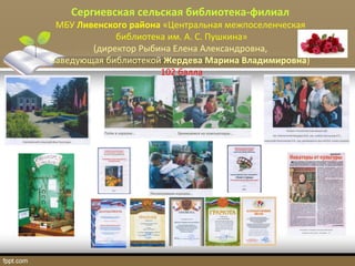 Сергиевская сельская библиотека-филиал
МБУ Ливенского района «Центральная межпоселенческая
библиотека им. А. С. Пушкина»
(директор Рыбина Елена Александровна,
заведующая библиотекой Жердева Марина Владимировна)
102 балла
 