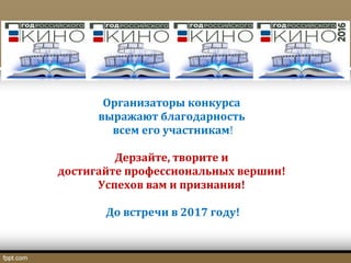 Организаторы конкурса
выражают благодарность
всем его участникам!
Дерзайте, творите и
достигайте профессиональных вершин!
Успехов вам и признания!
До встречи в 2017 году!
 