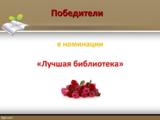 ПобедителиПобедители
в номинации
«Лучшая библиотека»
 