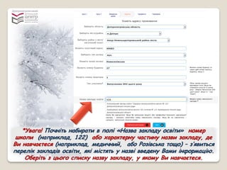 *Увага! Почніть набирати в полі «Назва закладу освіти» номер
школи (наприклад, 122) або характерну частину назви закладу, де
Ви навчаєтеся (наприклад, медичний, або Розівська тощо) – з’явиться
перелік закладів освіти, які містять у назві введену Вами інформацію.
Оберіть з цього списку назву закладу, у якому Ви навчаєтеся.
 
