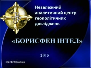 Незалежний
аналитичний центр
геополітичних
досліджень
2015
http://bintel.com.ua
 