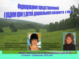 Наталья Леонидовна Бондарева,        Ольга Ивановна Тарасова,
воспитатель, высшая                  учитель-дефектолог,
квалификационная категория           высшая квалификационная
                                     категория

                 МБДОУ «Детский сад комбинированного вида № 35»,
                   г.Усолье – Сибирское, 2012 год
 