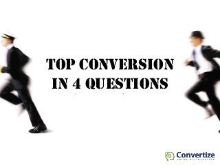 TOP CONVERSION
IN 4 QUESTIONS
 