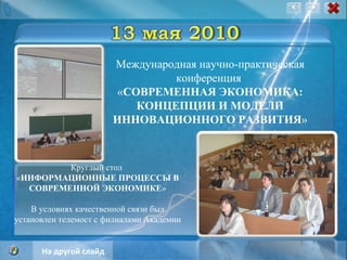 Международная научно-практическая конференция  « СОВРЕМЕННАЯ ЭКОНОМИКА: КОНЦЕПЦИИ И МОДЕЛИ ИННОВАЦИОННОГО РАЗВИТИЯ » Круглый стол  « ИНФОРМАЦИОННЫЕ ПРОЦЕССЫ В СОВРЕМЕННОЙ ЭКОНОМИКЕ » В условиях качественной связи был установлен телемост с филиалами Академии На другой слайд 