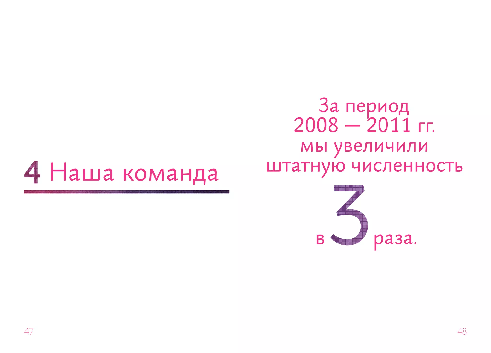 За период
                      2008 — 2011 гг.
                       мы увеличили
                    штатную численность
     Наша команда

                        в     раза.



47                                    48
 