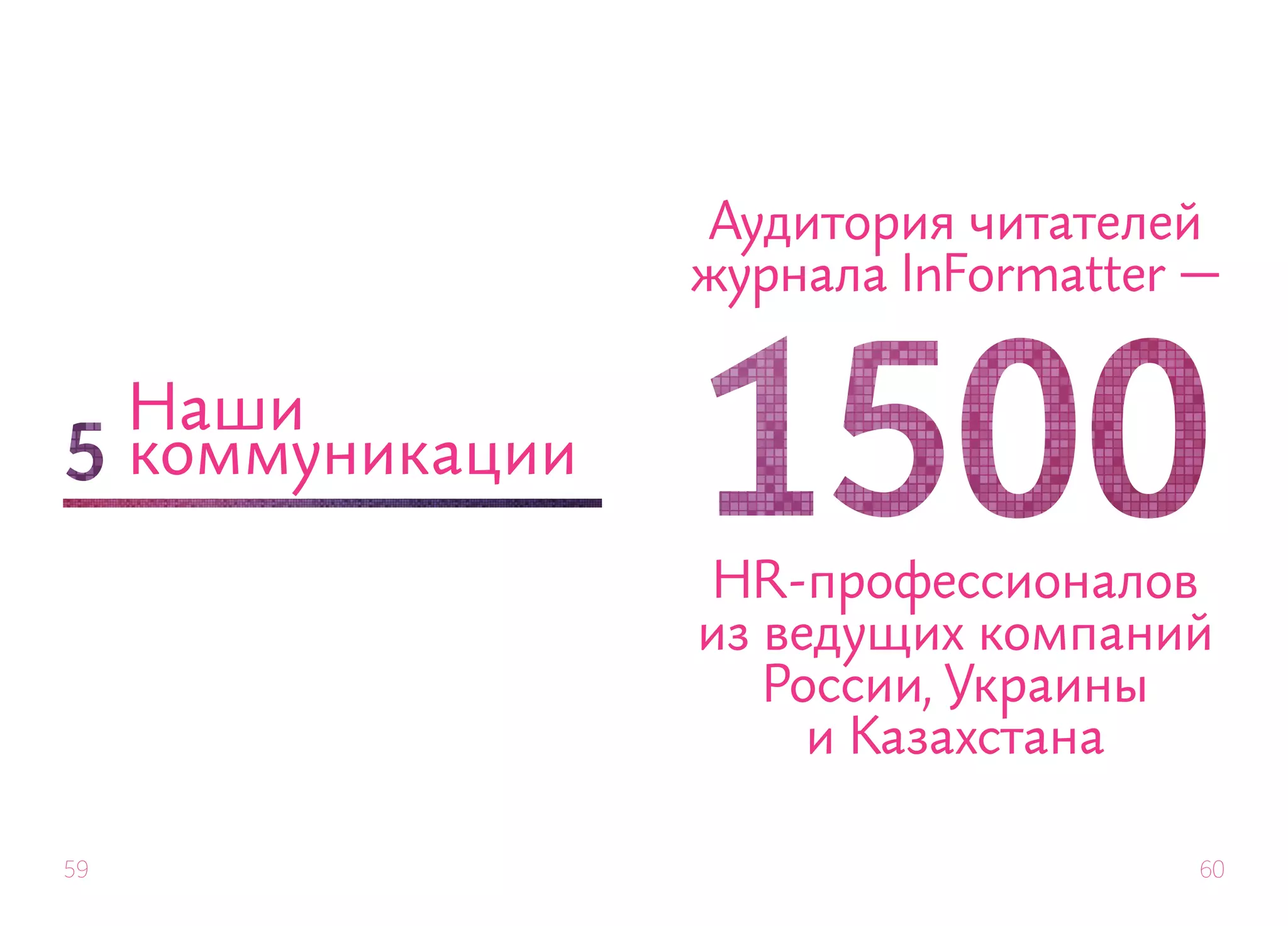 Аудитория читателей
                    журнала InFormatter —

     Наши
     коммуникации

                     HR-профессионалов
                    из ведущих компаний
                       России, Украины
                         и Казахстана

59                                      60
 