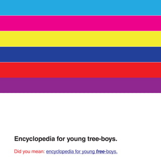 Encyclopedia for young tree-boys.
Did you mean: encyclopedia for young free-boys.
 