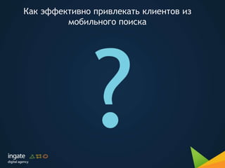 Как эффективно привлекать клиентов из
мобильного поиска
 