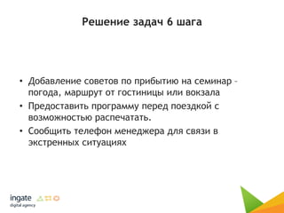 Решение задач 6 шага
• Добавление советов по прибытию на семинар –
погода, маршрут от гостиницы или вокзала
• Предоставить программу перед поездкой с
возможностью распечатать.
• Сообщить телефон менеджера для связи в
экстренных ситуациях
 