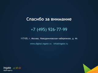 Спасибо за внимание
+7 (495) 926-77-99
117105, г. Москва, Новоданиловская набережная, д. 4А
www.digital.ingate.ru info@ingate.ru
 