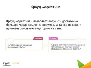 Крауд-маркетинг
Крауд-маркетинг – позволяет получить достаточно
большое число ссылок с форумов. А также позволит
привлечь лояльную аудиторию на сайт.
 