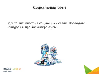 Социальные сети
Ведите активность в социальных сетях. Проводите
конкурсы и прочие интерактивы.
 
