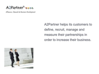 A2Partner helps its customers to
define, recruit, manage and
measure their partnerships in
order to increase their business.
 