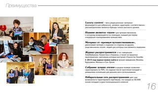 Luxury content —весь редакционный материал
формируется для избранной целевой аудитории, соответственно,
рекламодателями являются бренды только высокого уровня.
Издание является «гидом» для путешественников,
к которому возвращаются за помощью, каждый раз перед
очередным планированием путешествия.
Материал от «премиум путешественников»,
увеличивает интерес к изданию со стороны их друзеи,
родственников, коллег, людей для которых они являются лидерами.
Журнал распространяется в топ-заведениях
Азербайджана, Казахстана и Украины, а также на закрытых
мероприятиях, партнерам которых выступает Chance for Traveller.
С 2015 года журнал можно найти в лучших заведениях Женевы,
Куршавеля, Монако и Сен-Тропе.
Собрание лучших отелеи в каждом номере позволяет
гарантировать на 90%, что журнал после прочтения попадает в
домашнюю коллекцию для дальнейшего использования.
Избирательная сеть распространения дает нам
возможность гарантировать партнерам, что каждая из 30 000
копий попадает в руки потенциального клиента!
Преимущества
16
.................................................................................................................................
.................................................................................................................................
.................................................................................................................................
.................................................................................................................................
.................................................................................................................................
 