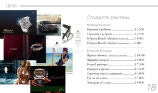 Цены
Стоимость рекламы:
18
Medium Positions
Разворот в рубрике ...................................€ 3 500
Страница в рубрике .................................€ 2 500
Рубрика Hotel Collection (разворот)..........€ 1 000
Рубрика Hotel Collection (страница)..........€ 800
Premium Positions
Первая обложка (только для отелей) ............€ 18 000
Первый разворот ......................................€ 8 000
Второй разворот ........................................€ 7 500
Разворот в начале .....................................€ 4 500
Страница возле содержания ...................€ 4 000
Третья обложка ........................................€ 5 000
Четвертая обложка ....................................€ 8 000
...........................................................................................................................
 