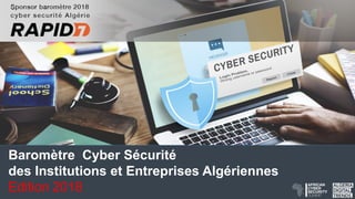 Baromètre Cyber Sécurité
des Institutions et Entreprises Algériennes
Edition 2018
 