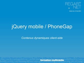 jQuery mobile / PhoneGap

   Contenus dynamiques client-side
 