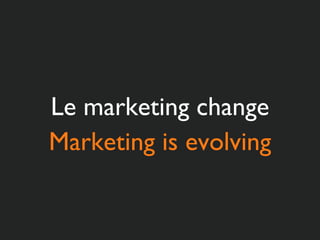 Le marketing change Marketing is evolving 