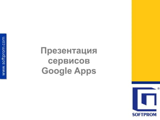 Презентация
 сервисов
Google Apps
 