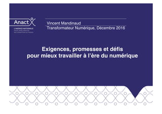Exigences, promesses et déﬁs  
pour mieux travailler à l’ère du numérique
Vincent Mandinaud
Transformateur Numérique, Décembre 2016
 