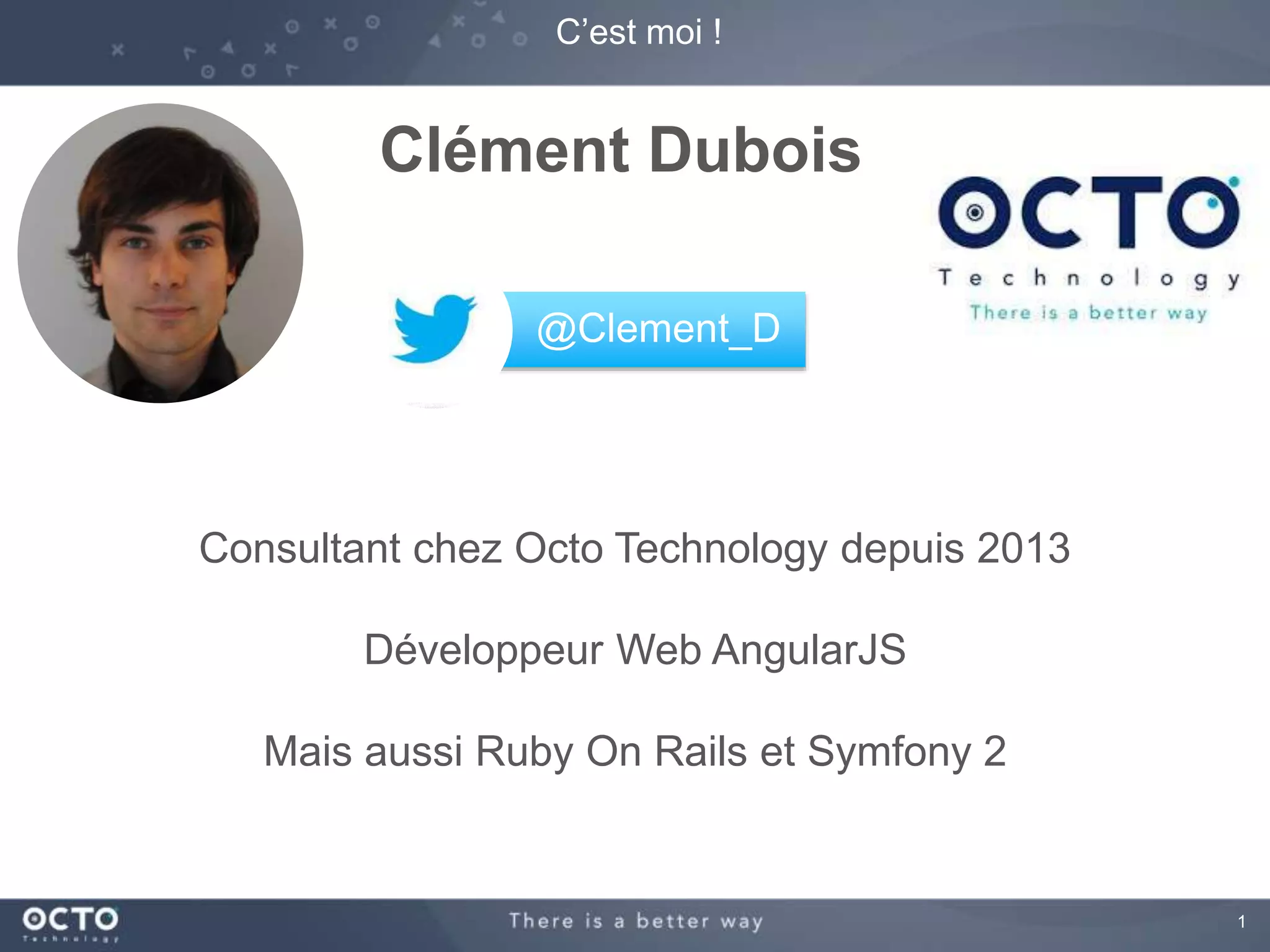 1 
C’est moi ! 
Clément Dubois 
@Clement_D 
Consultant chez Octo Technology depuis 2013 
Développeur Web AngularJS 
Mais aussi Ruby On Rails et Symfony 2 
 