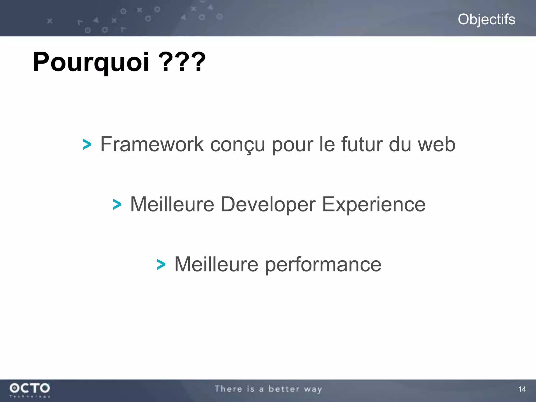 14 
Objectifs 
Pourquoi ??? 
Framework conçu pour le futur du web 
Meilleure Developer Experience 
Meilleure performance 
 