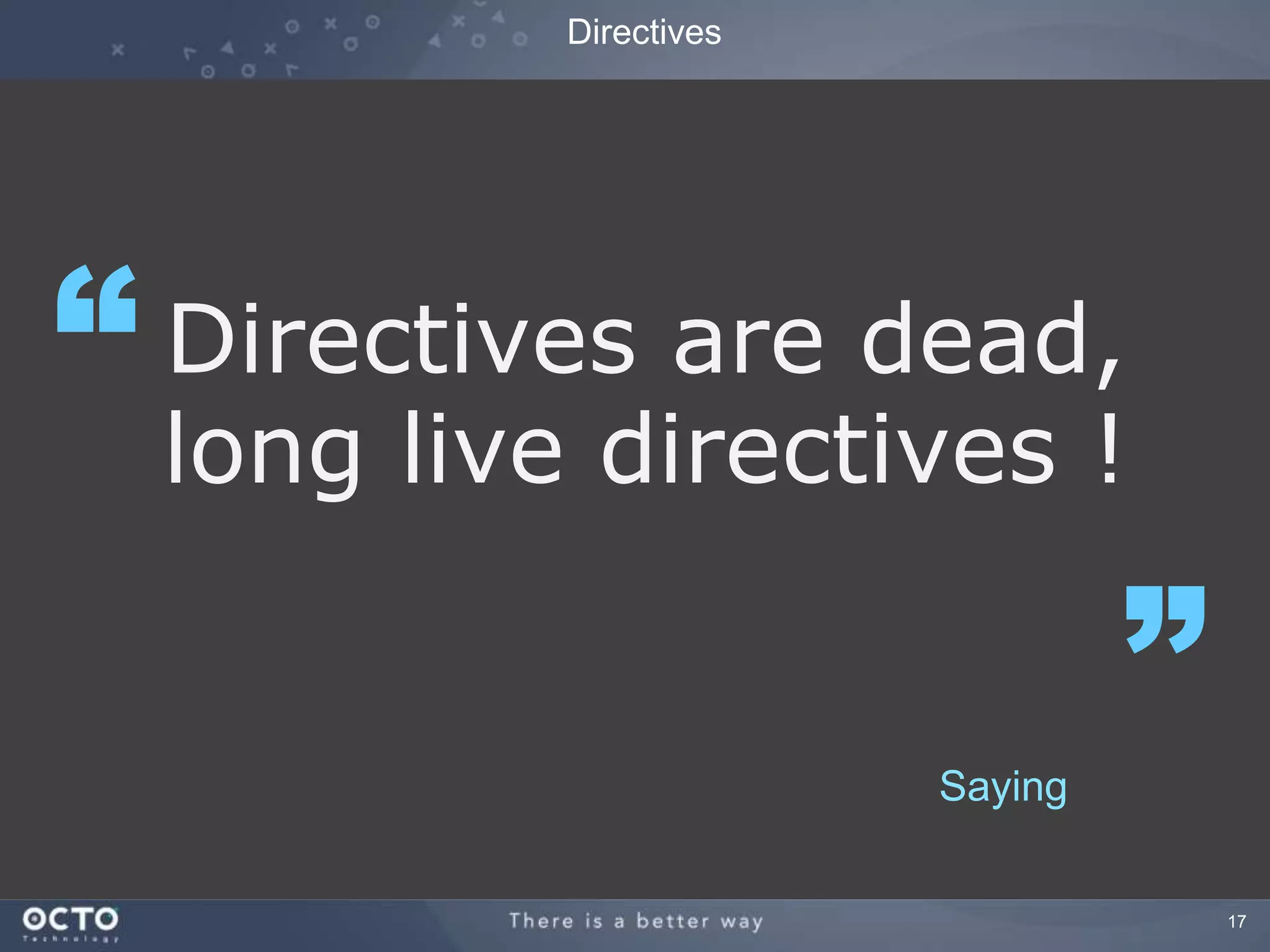 17 
Directives 
Directives are dead, 
long live directives ! 
“ 
” 
Saying 
 
