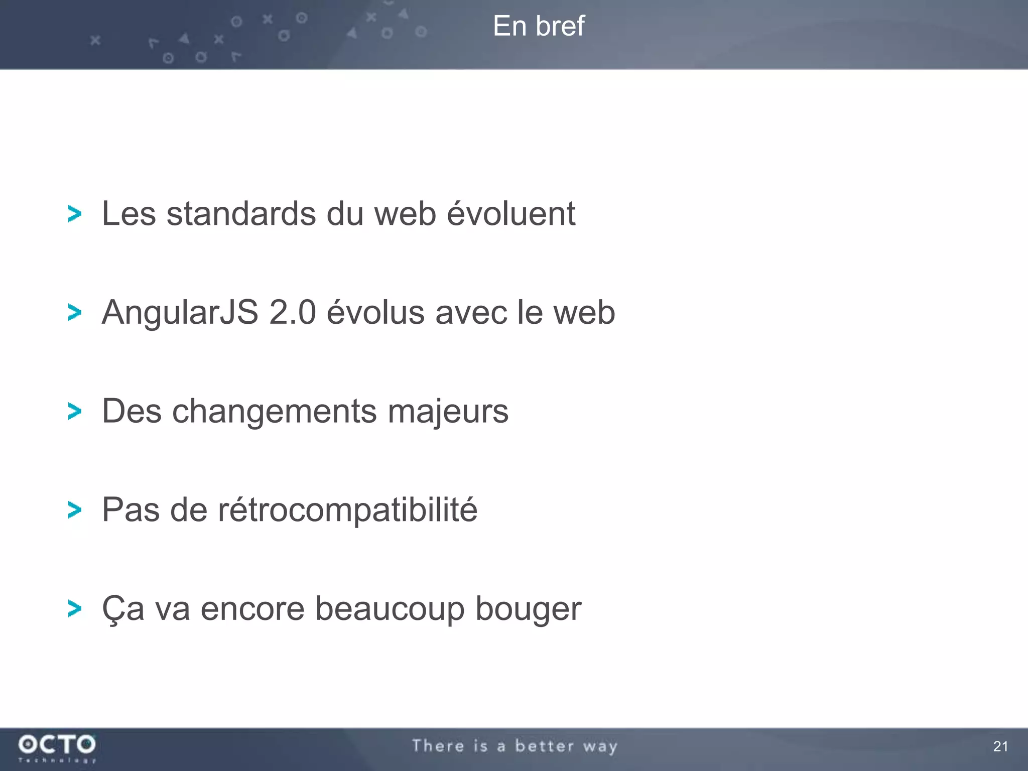 21 
En bref 
Les standards du web évoluent 
AngularJS 2.0 évolus avec le web 
Des changements majeurs 
Pas de rétrocompatibilité 
Ça va encore beaucoup bouger 
 