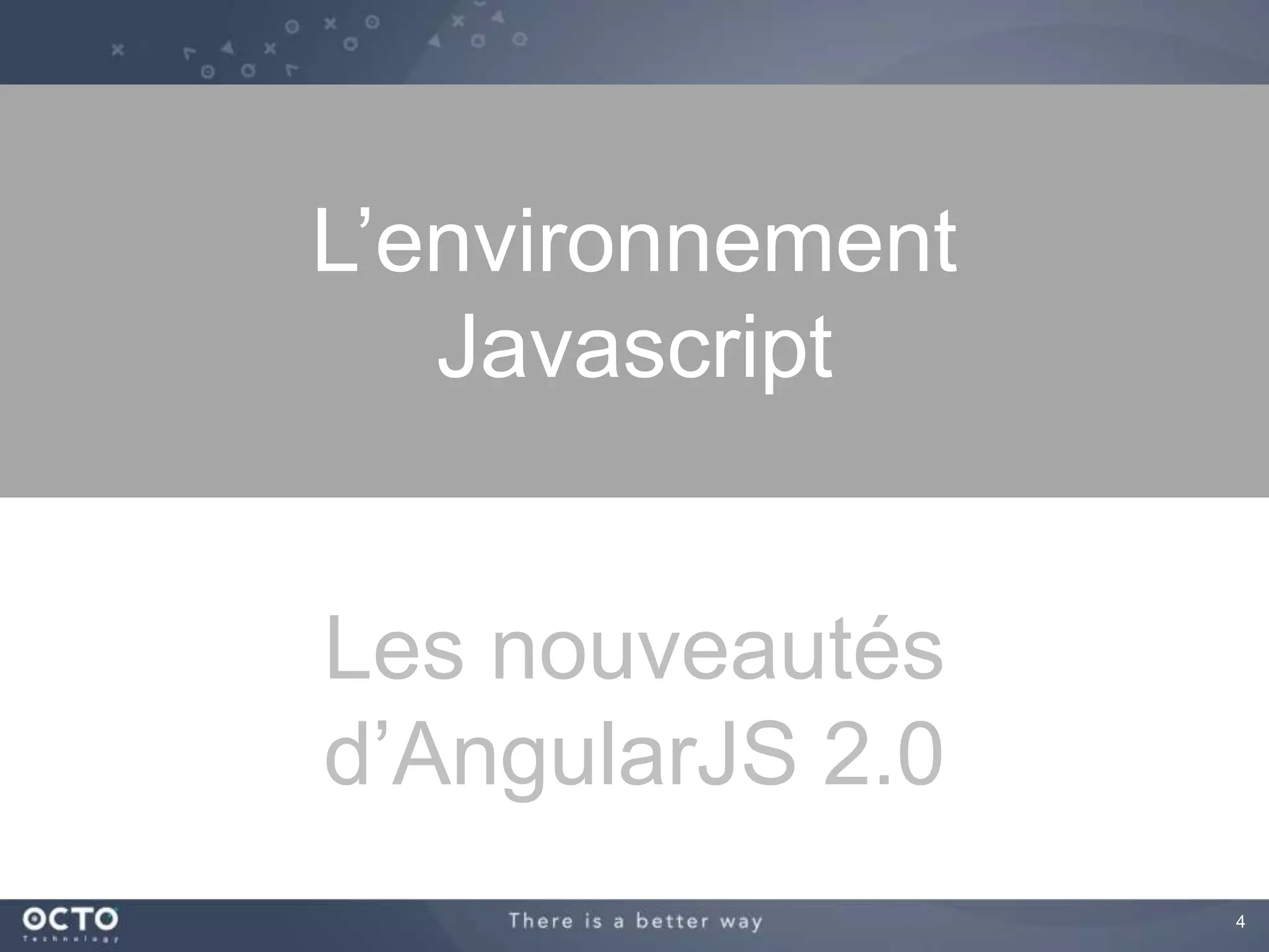 4 
L’environnement 
Javascript 
Les nouveautés 
d’AngularJS 2.0 
 