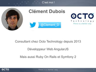 1 
C’est moi ! 
Clément Dubois 
@Clement_D 
Consultant chez Octo Technology depuis 2013 
Développeur Web AngularJS 
Mais aussi Ruby On Rails et Symfony 2 
 