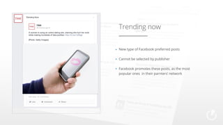 Trending now
New type of Facebook preferred posts
Cannot be selected by publisher
Facebook promotes these posts, as the most
popular ones in their parnters’ network

 