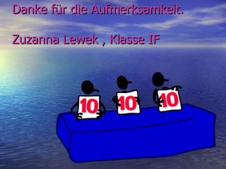 Danke für die Aufmerksamkeit.

Zuzanna Lewek , Klasse IF
 