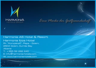 Harmonia AS Hotel & Resort
Harmonia Ibiza Hotel
Rr. “Kompleksit”, Plepa - Golem,
2504 Golem, Durrës Bay
Albania
T: +355 52 262 240
E: info@harmonia-hotels.com
W: www.harmonia-hotels.com
 