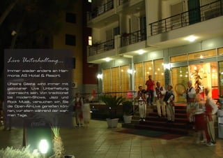 Live Unterhaltung...
Immer wieder anders an Har-
monia AS Hotel & Resort

Unsere Gäste wird immer mit
gebotener Live Unterhaltung
überrascht sein. Von traditionell
bis modern-Shows, Jazz und
Rock Musik, versuchen wir, Sie
die Open-Air-Live genießen kön-
nen, vor allem während der war-
men Tage.
 