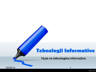 03/30/14 1
Teknologji Informative
Hyrje ne teknologjine informative
 