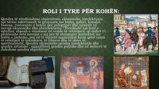 ROLI I TYRE PËR KOHËN:
Qendra të rëndësishme shpirtërore, ekonomike, intelektuale,
një tërësi ndërtimesh të grupuara me kisha, galeri, konakë,
banesa, restorante e hotele për pelegrinët dhe njerëzit në
nevojë ekonomike dhe shëndetësore. “Teorikisht një botë e
mbyllur, shpesh e vendosur në vende të vetmuara, që duhet t’i
plotësonte vetë nevojat e saj për të shmangur kontaktet me
botën e jashtme, por në të vërtetë manastiret kanë qenë vatra
të relatimit të teknikave, të librave dhe të ideve të
spiritualitetit. Qendra ekonomike qendra intelektuale dhe
qendra artistike , nganjëherë qendra politike dhe në mënyrë të
dukshme qendra shpirtërore”.
 