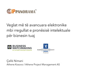 Veglat më të avancuara elektronike
mbi rregullat e pronësisë intelektuale
për biznesin tuaj
Çelik Nimani
Athene Kosovo / Athene Project Management AS
 