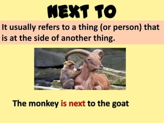 next to
It usually refers to a thing (or person) that
is at the side of another thing.
 