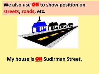 We also use on to show position on
streets, roads, etc.
My house is on Sudirman Street.
 